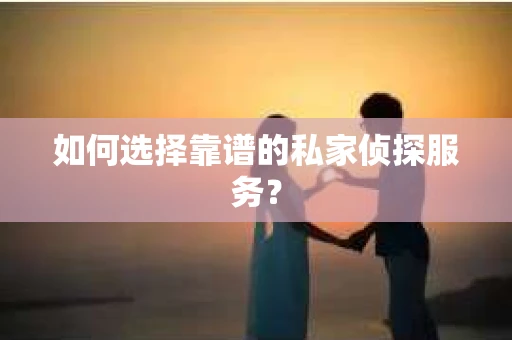 如何选择靠谱的私家侦探服务？