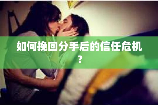 如何挽回分手后的信任危机？