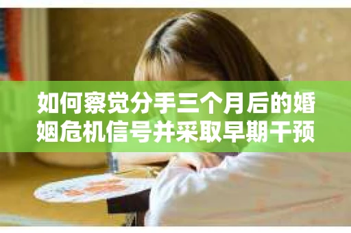 如何察觉分手三个月后的婚姻危机信号并采取早期干预？