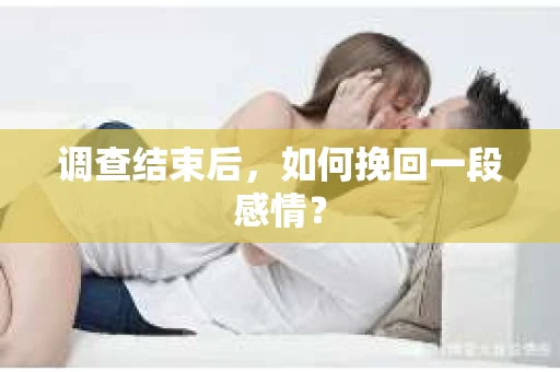 调查结束后，如何挽回一段感情？