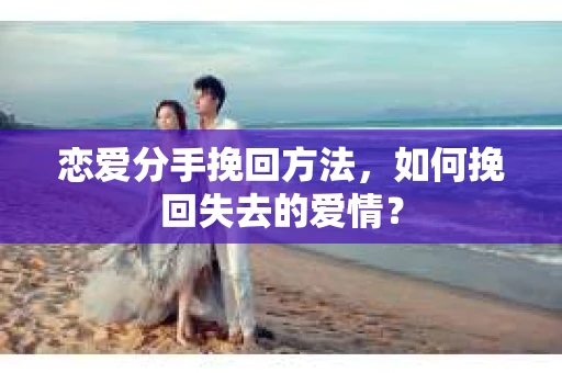 恋爱分手挽回方法，如何挽回失去的爱情？