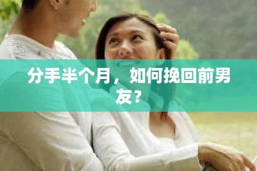 分手半个月，如何挽回前男友？