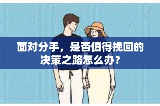 面对分手，是否值得挽回的决策之路怎么办？