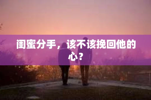 闺蜜分手，该不该挽回他的心？