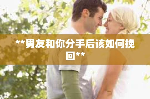 **男友和你分手后该如何挽回**