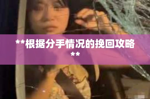 **根据分手情况的挽回攻略**