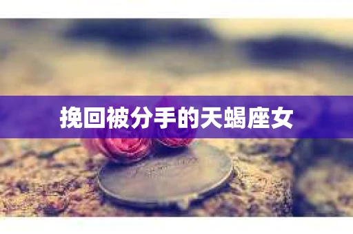 挽回被分手的天蝎座女