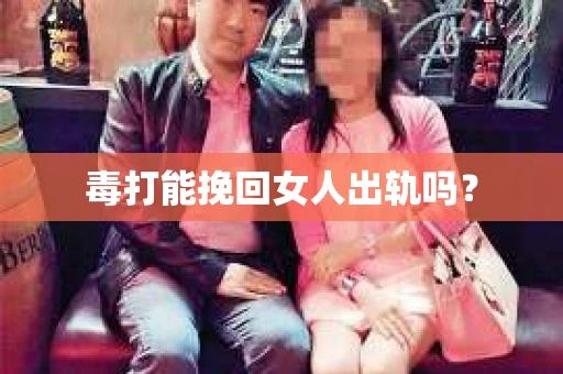 毒打能挽回女人出轨吗？