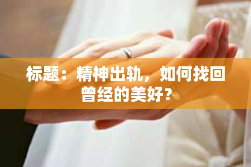 标题：精神出轨，如何找回曾经的美好？