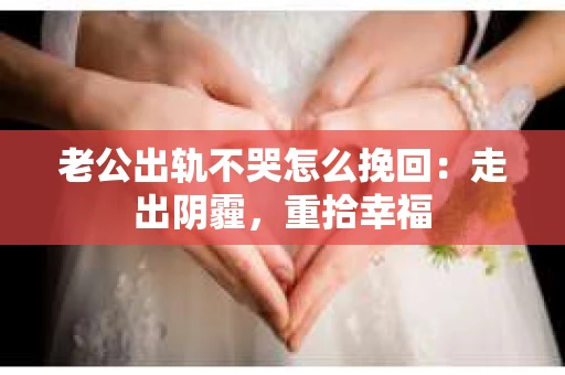 老公出轨不哭怎么挽回：走出阴霾，重拾幸福