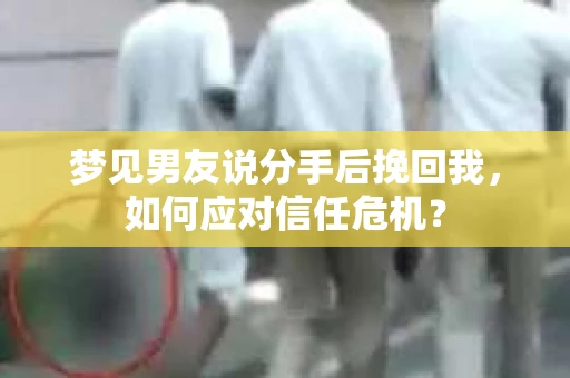梦见男友说分手后挽回我，如何应对信任危机？
