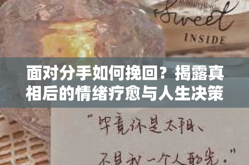 面对分手如何挽回？揭露真相后的情绪疗愈与人生决策