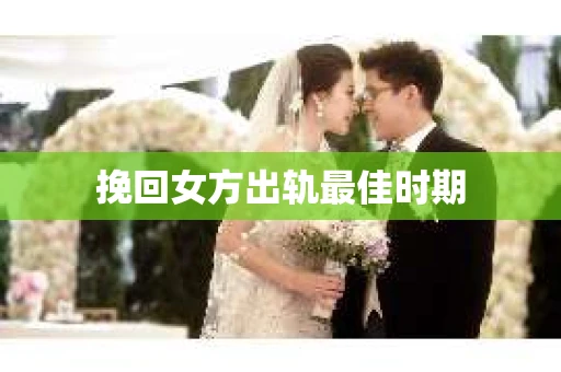 挽回女方出轨最佳时期