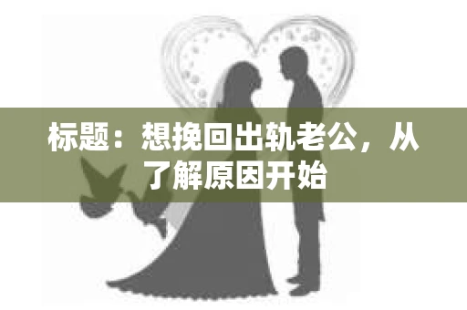 标题：想挽回出轨老公，从了解原因开始