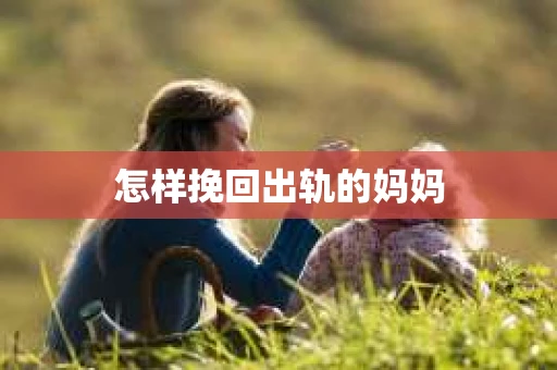 怎样挽回出轨的妈妈