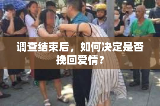 调查结束后，如何决定是否挽回爱情？
