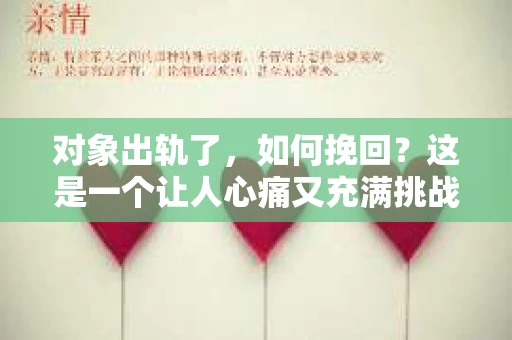 对象出轨了，如何挽回？这是一个让人心痛又充满挑战的问题。在探讨这个问题之前，我们先要明白，挽回并不代表原谅，而是为了给自己一个重新选择的机会。以下是我根据多年法律实践和情感咨询经验，总结的一些挽回出轨对象的建议。