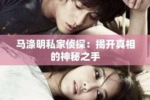 马涤明私家侦探：揭开真相的神秘之手