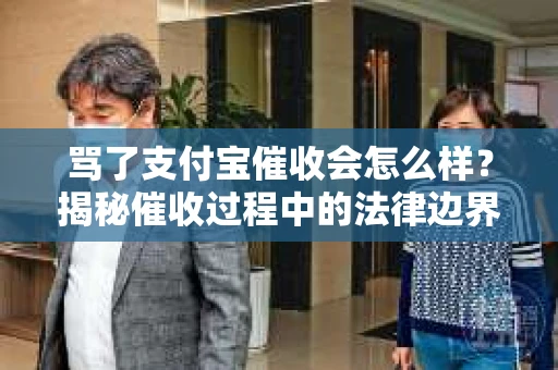 骂了支付宝催收会怎么样？揭秘催收过程中的法律边界