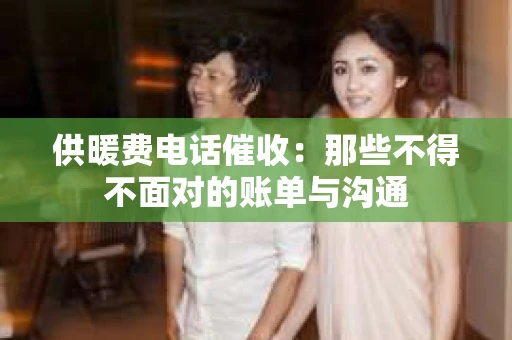 供暖费电话催收：那些不得不面对的账单与沟通