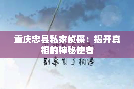 重庆忠县私家侦探：揭开真相的神秘使者