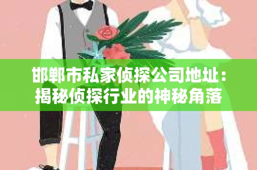 邯郸市私家侦探公司地址：揭秘侦探行业的神秘角落