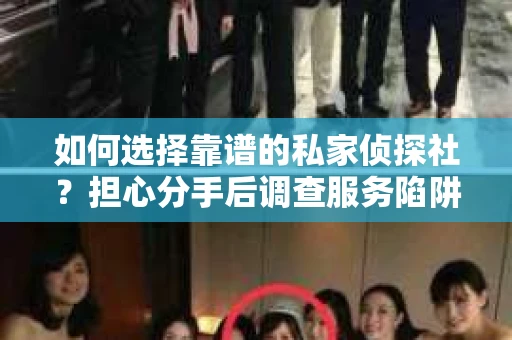如何选择靠谱的私家侦探社？担心分手后调查服务陷阱怎么办？