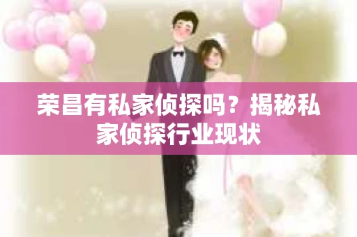 荣昌有私家侦探吗？揭秘私家侦探行业现状