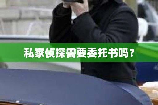 私家侦探需要委托书吗？
