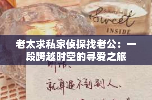 老太求私家侦探找老公：一段跨越时空的寻爱之旅
