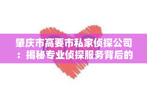 肇庆市高要市私家侦探公司：揭秘专业侦探服务背后的故事