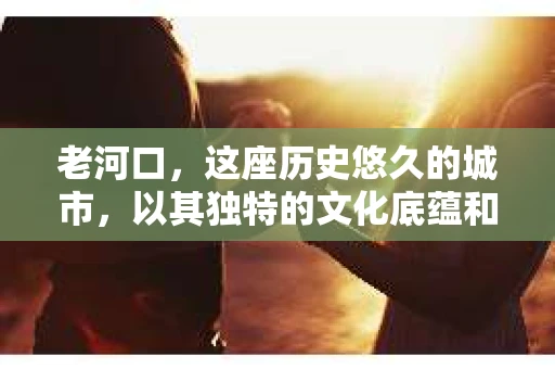 老河口，这座历史悠久的城市，以其独特的文化底蕴和现代气息并存而闻名。那么，问题来了——老河口有私家侦探吗？这个问题背后，可能隐藏着许多故事和需求。接下来，我们就来聊聊这个话题。