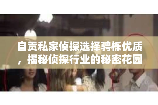 自贡私家侦探选择骋栎优质，揭秘侦探行业的秘密花园