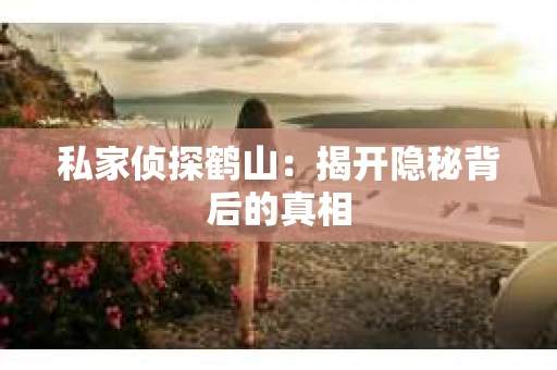 私家侦探鹤山:揭开隐秘背后的真相 私家侦探鹤山:揭开隐秘背后的真相