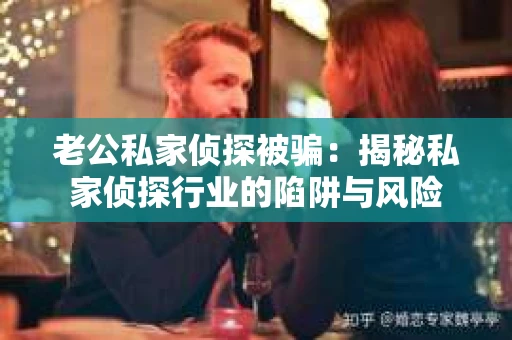 老公私家侦探被骗：揭秘私家侦探行业的陷阱与风险