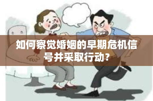 如何察觉婚姻的早期危机信号并采取行动？