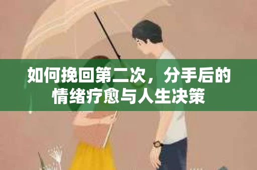 如何挽回第二次，分手后的情绪疗愈与人生决策