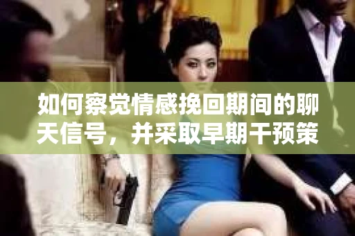 如何察觉情感挽回期间的聊天信号，并采取早期干预策略？