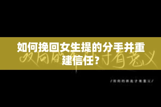 如何挽回女生提的分手并重建信任？