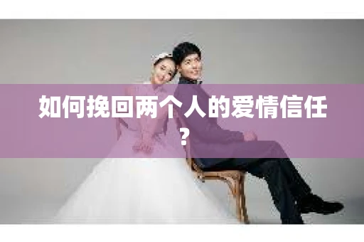如何挽回两个人的爱情信任？