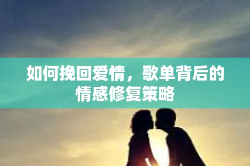 如何挽回爱情，歌单背后的情感修复策略