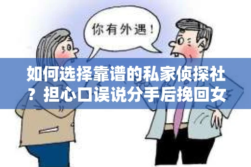 如何选择靠谱的私家侦探社？担心口误说分手后挽回女友却被骗怎么办？