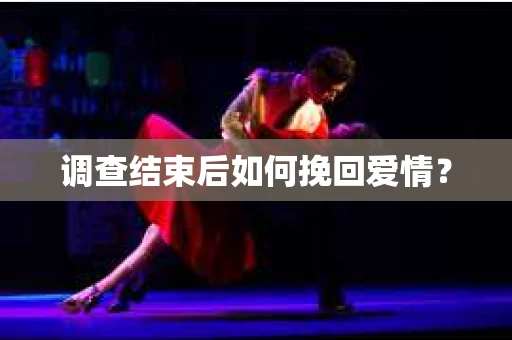 调查结束后如何挽回爱情？