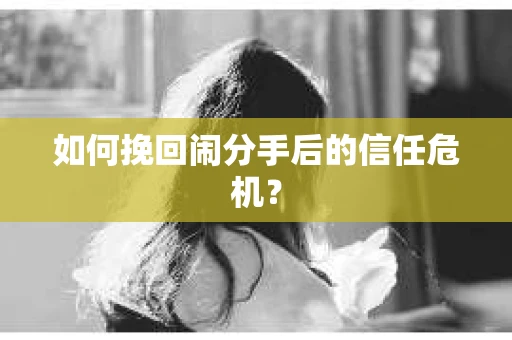 如何挽回闹分手后的信任危机？