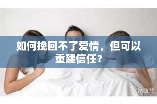 如何挽回不了爱情，但可以重建信任？