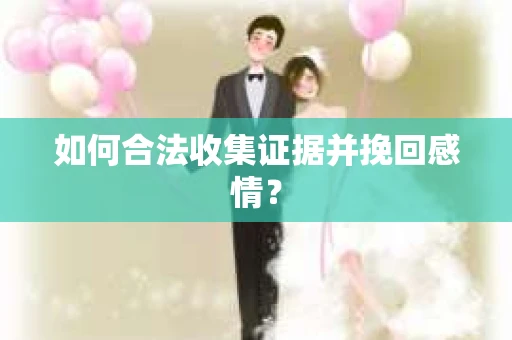 如何合法收集证据并挽回感情？