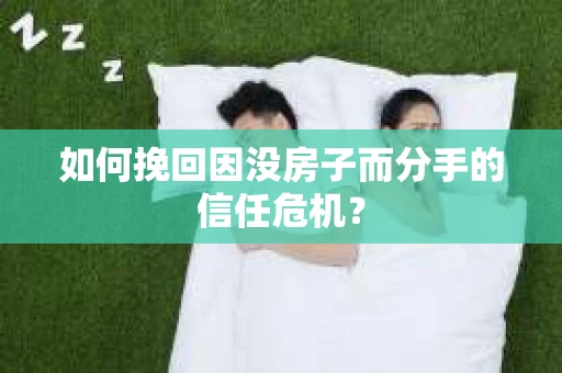 如何挽回因没房子而分手的信任危机？