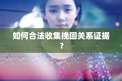 如何合法收集挽回关系证据？