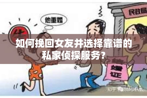 如何挽回女友并选择靠谱的私家侦探服务？