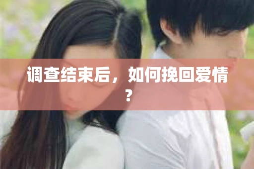 调查结束后，如何挽回爱情？